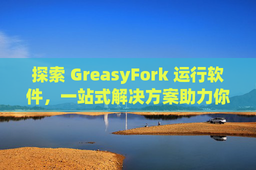探索 GreasyFork 运行软件，一站式解决方案助力你的数字化生活