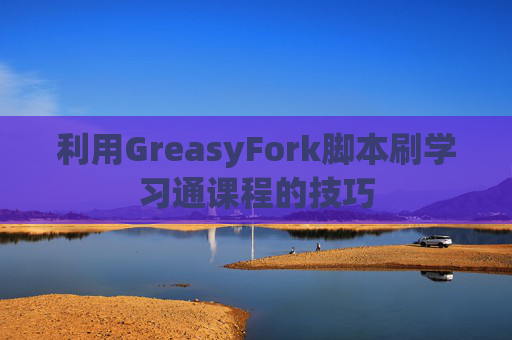 利用GreasyFork脚本刷学习通课程的技巧